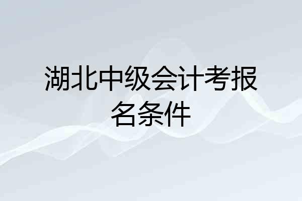 湖北中级会计考报名条件