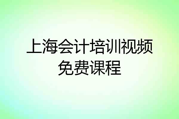 上海会计培训视频免费课程