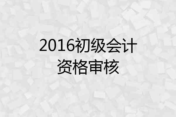 2016初级会计资格审核