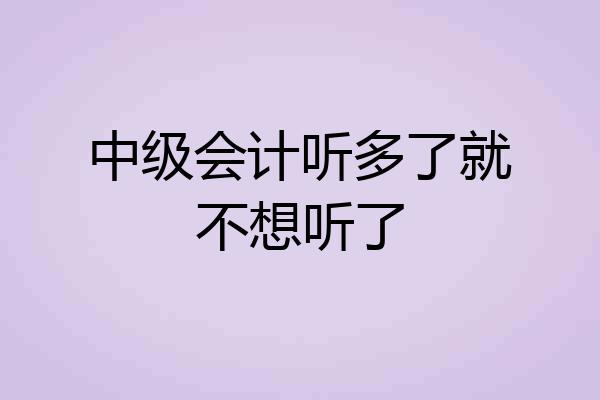 中级会计听多了就不想听了