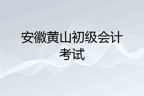 安徽黄山初级会计考试