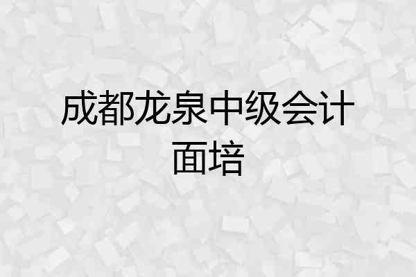 成都龙泉中级会计面培