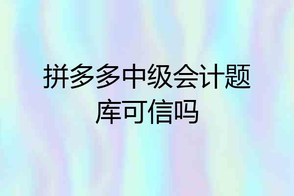 拼多多中级会计题库可信吗