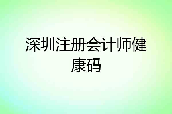 深圳注册会计师健康码