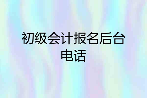 初级会计报名后台电话