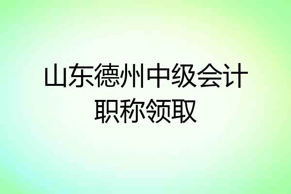 山东德州中级会计职称领取