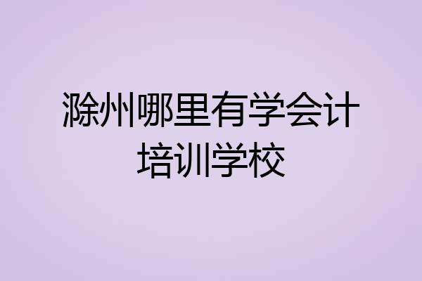 滁州哪里有学会计培训学校