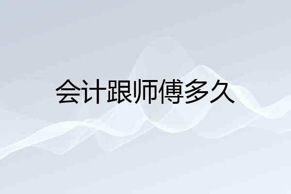 会计跟师傅多久