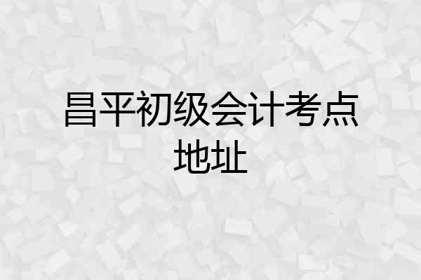昌平初级会计考点地址