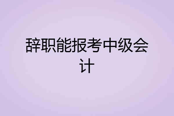 辞职能报考中级会计