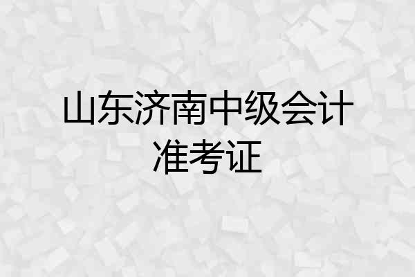山东济南中级会计准考证