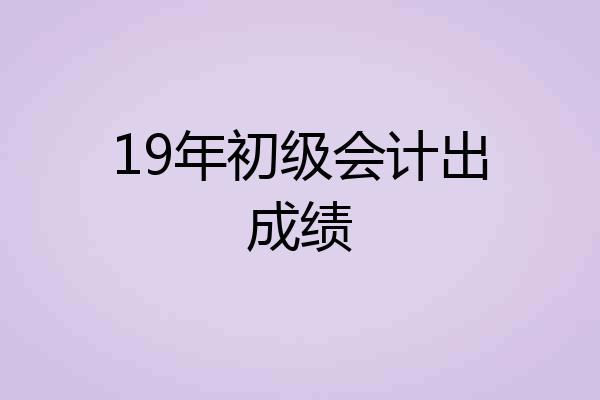 19年初级会计出成绩