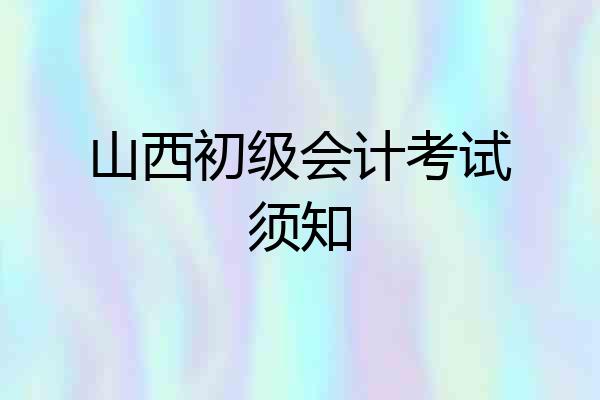 山西初级会计考试须知
