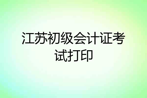 江苏初级会计证考试打印