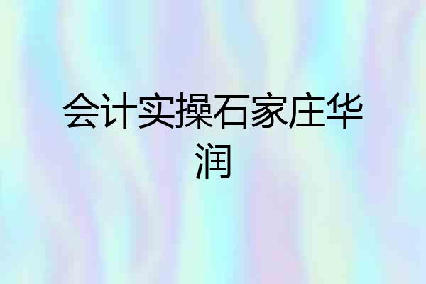 会计实操石家庄华润