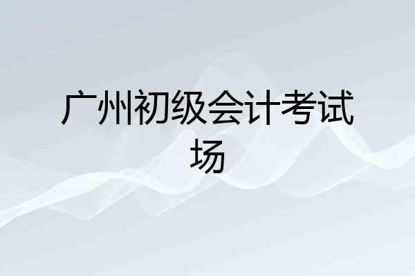 广州初级会计考试场