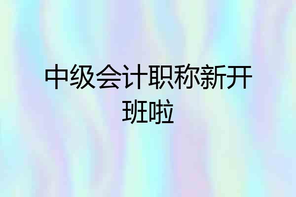 中级会计职称新开班啦