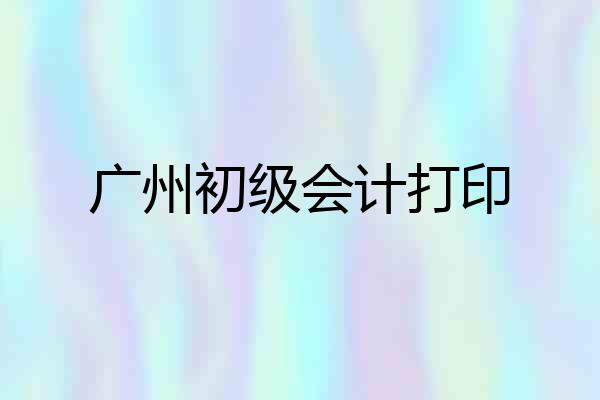 广州初级会计打印