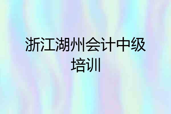 浙江湖州会计中级培训