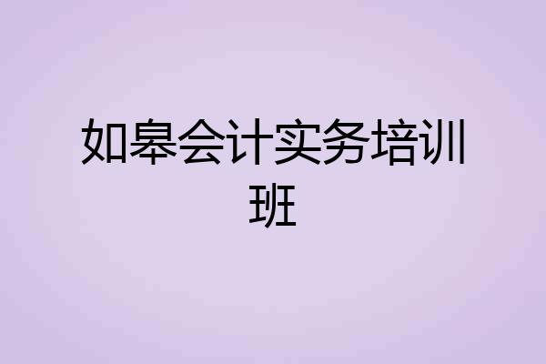 如皋会计实务培训班
