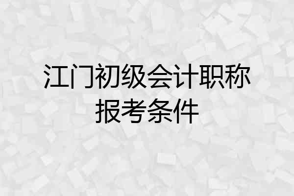 江门初级会计职称报考条件