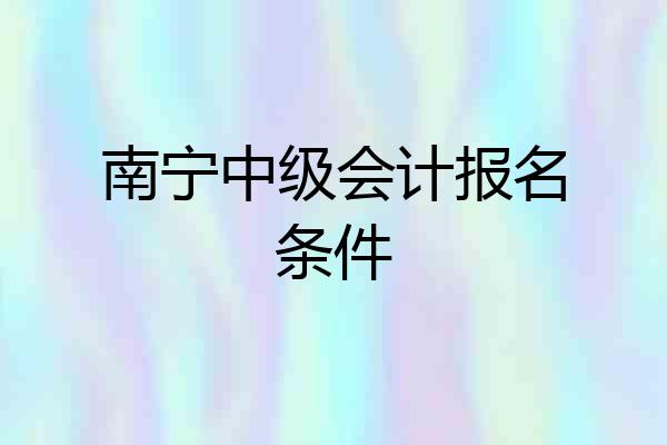 南宁中级会计报名条件