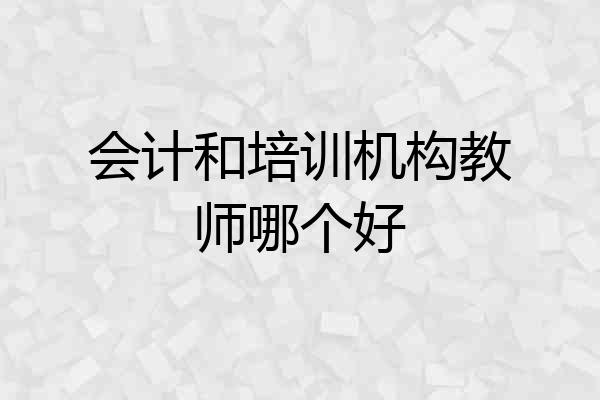 会计和培训机构教师哪个好