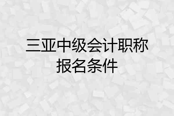 三亚中级会计职称报名条件