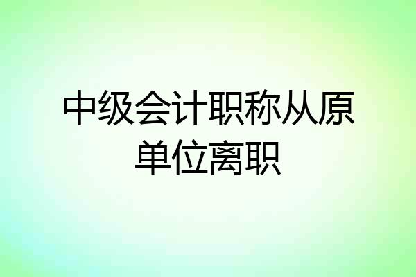 中级会计职称从原单位离职