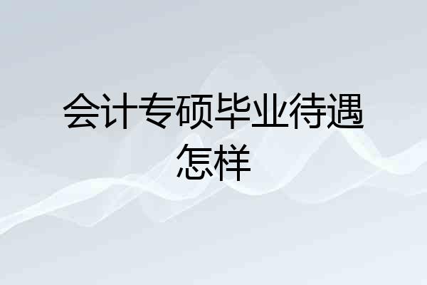 会计专硕毕业待遇怎样