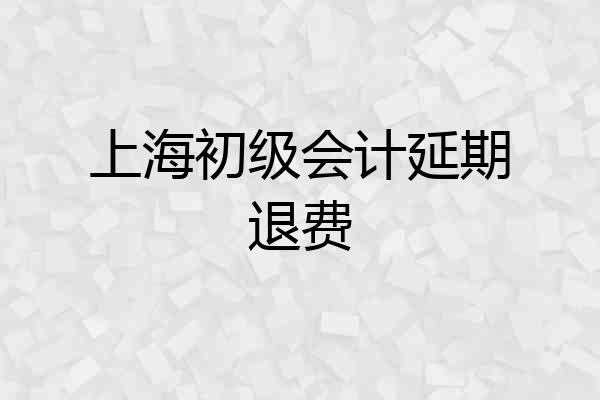 上海初级会计延期退费
