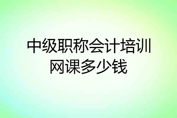 中级职称会计培训网课多少钱