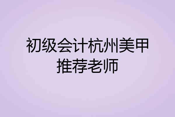 初级会计杭州美甲推荐老师