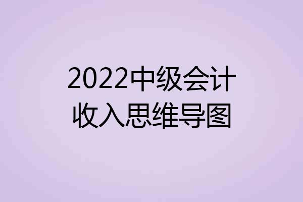 2022中级会计收入思维导图