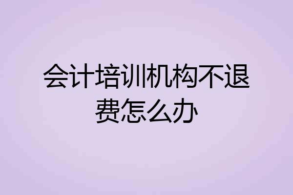 会计培训机构不退费怎么办