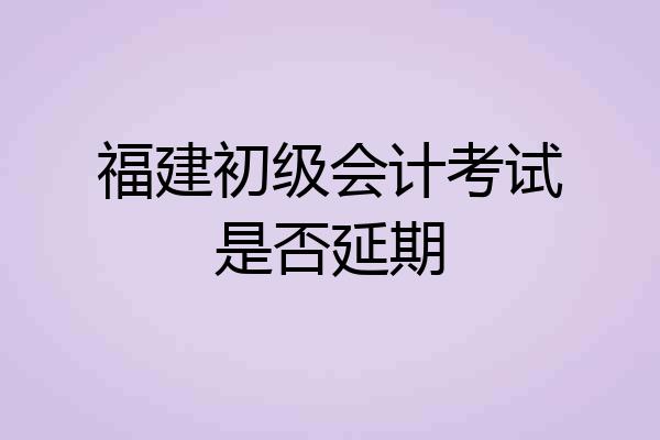 福建初级会计考试是否延期