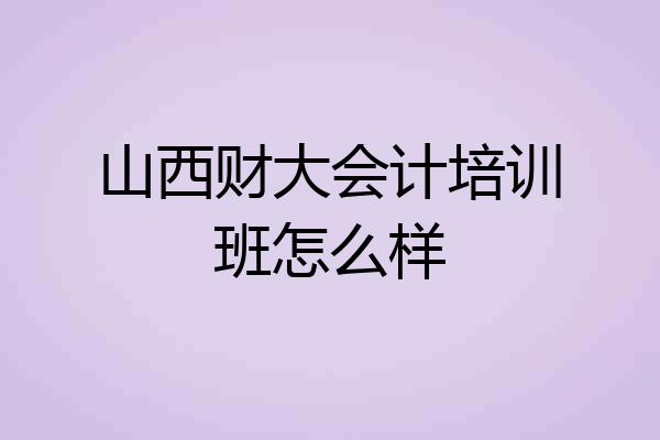 山西财大会计培训班怎么样