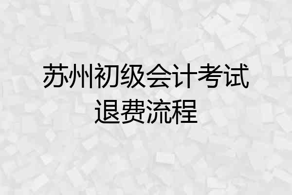 苏州初级会计考试退费流程