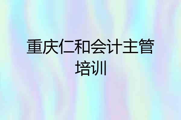 重庆仁和会计主管培训