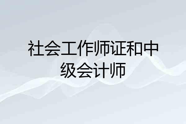 社会工作师证和中级会计师