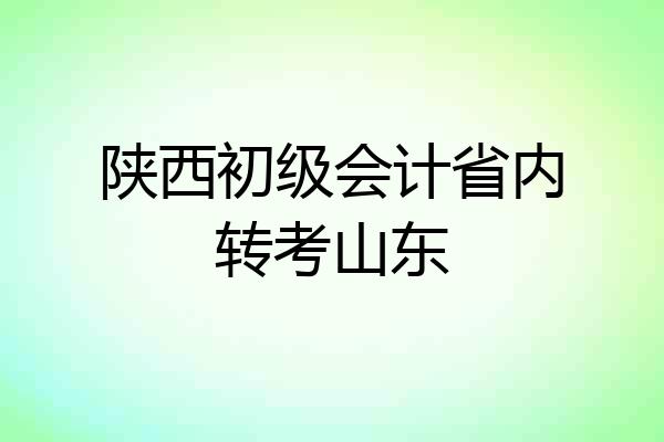 陕西初级会计省内转考山东