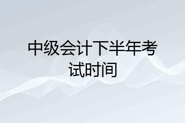中级会计下半年考试时间