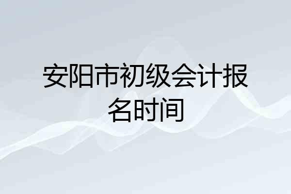 安阳市初级会计报名时间