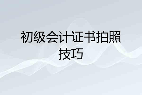 初级会计证书拍照技巧