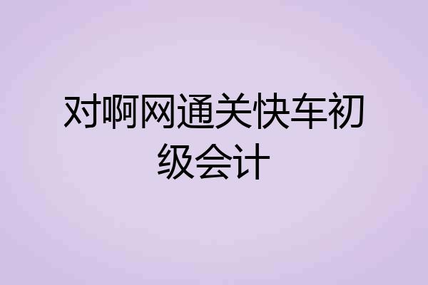 对啊网通关快车初级会计