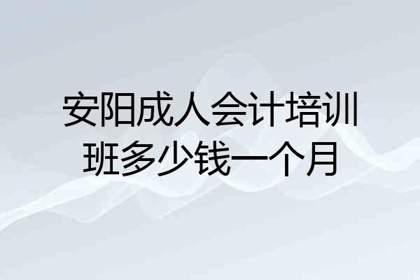 安阳成人会计培训班多少钱一个月