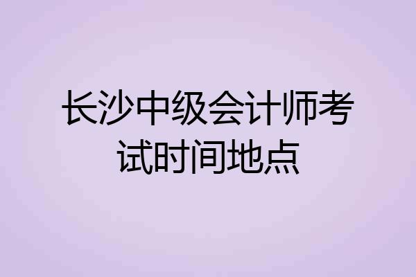 长沙中级会计师考试时间地点