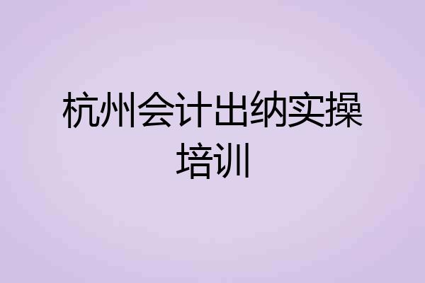 杭州会计出纳实操培训