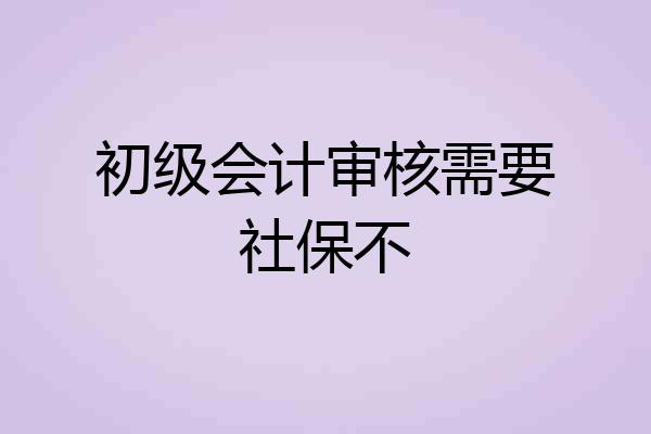初级会计审核需要社保不