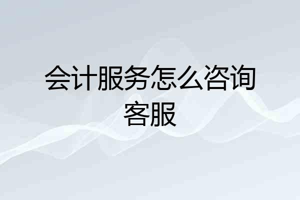 会计服务怎么咨询客服